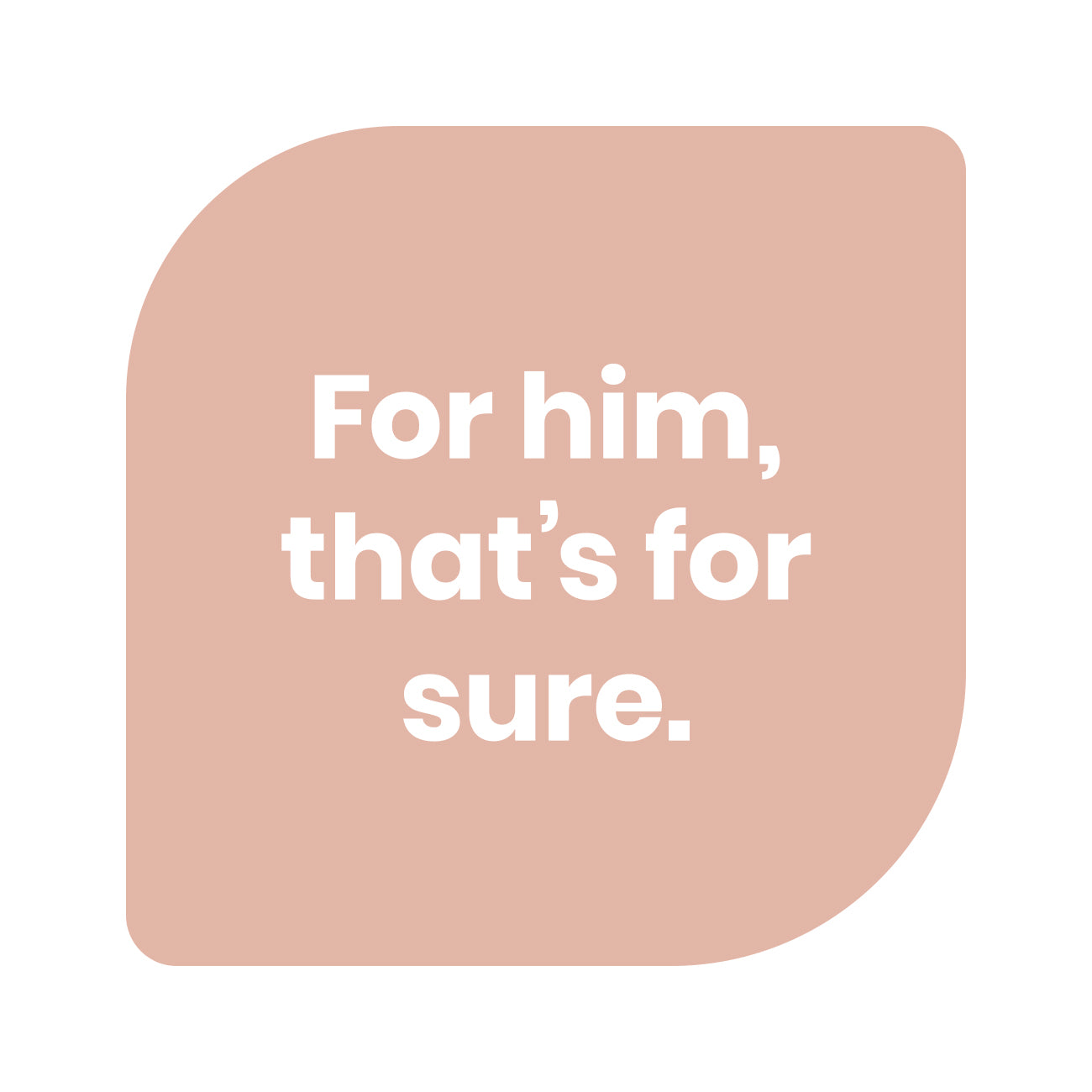 Text graphic that says “For him, that’s for sure.”