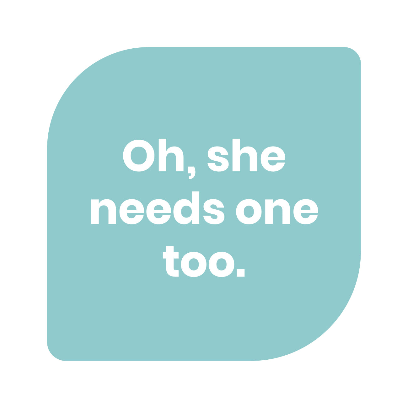 Text graphic that says “Oh, she needs one too.”